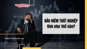 Bảo hiểm thất nghiệp tính như thế nào là chuẩn nhất?