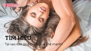 Tại sao đàn ông thích quan hệ mạnh? Quan hệ mạnh có sao không?