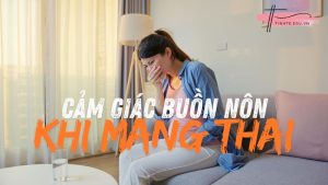 Cảm giác buồn nôn khi mang thai như thế nào: Những điều mẹ bầu cần biết